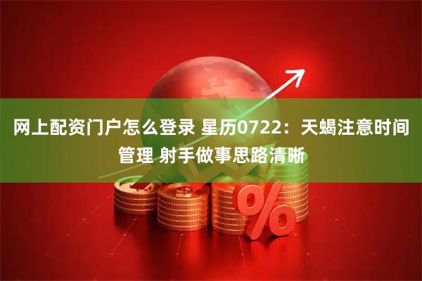 网上配资门户怎么登录 星历0722：天蝎注意时间管理 射手做事思路清晰